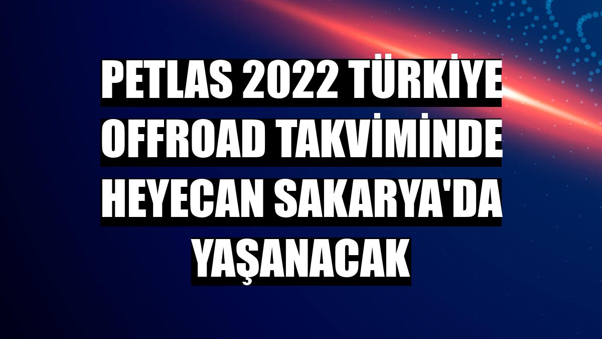 Petlas 2022 Türkiye Offroad takviminde heyecan Sakarya'da yaşanacak