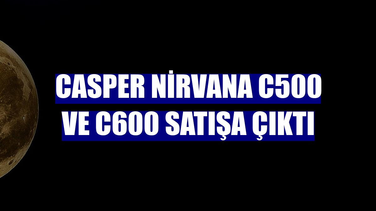 Casper Nirvana C500 ve C600 satışa çıktı