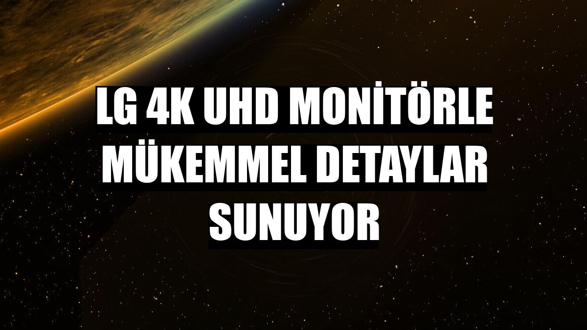 LG 4K UHD monitörle mükemmel detaylar sunuyor