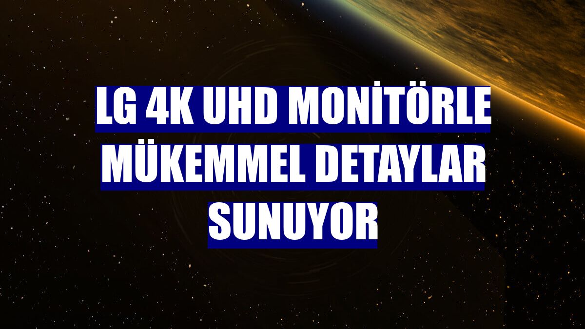 LG 4K UHD monitörle mükemmel detaylar sunuyor
