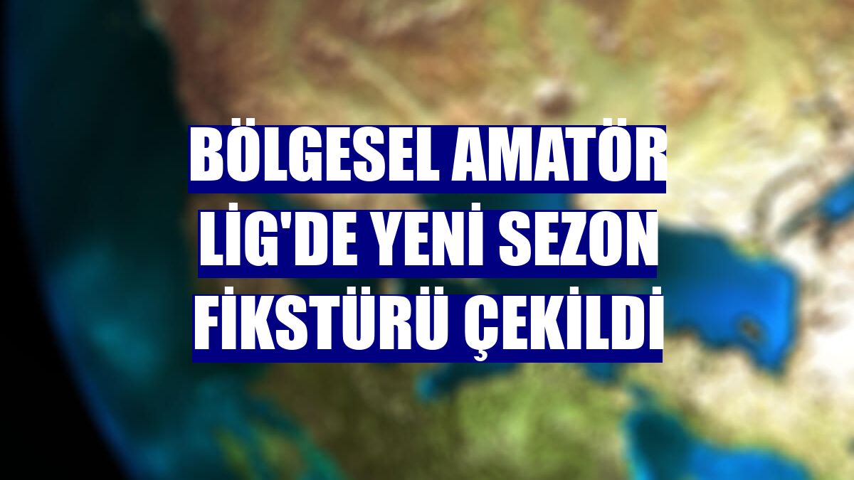 Bölgesel Amatör Lig'de yeni sezon fikstürü çekildi