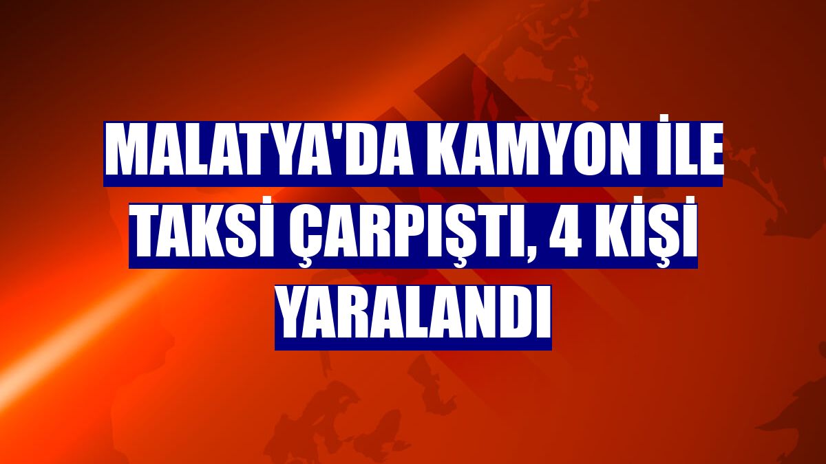 Malatya'da kamyon ile taksi çarpıştı, 4 kişi yaralandı