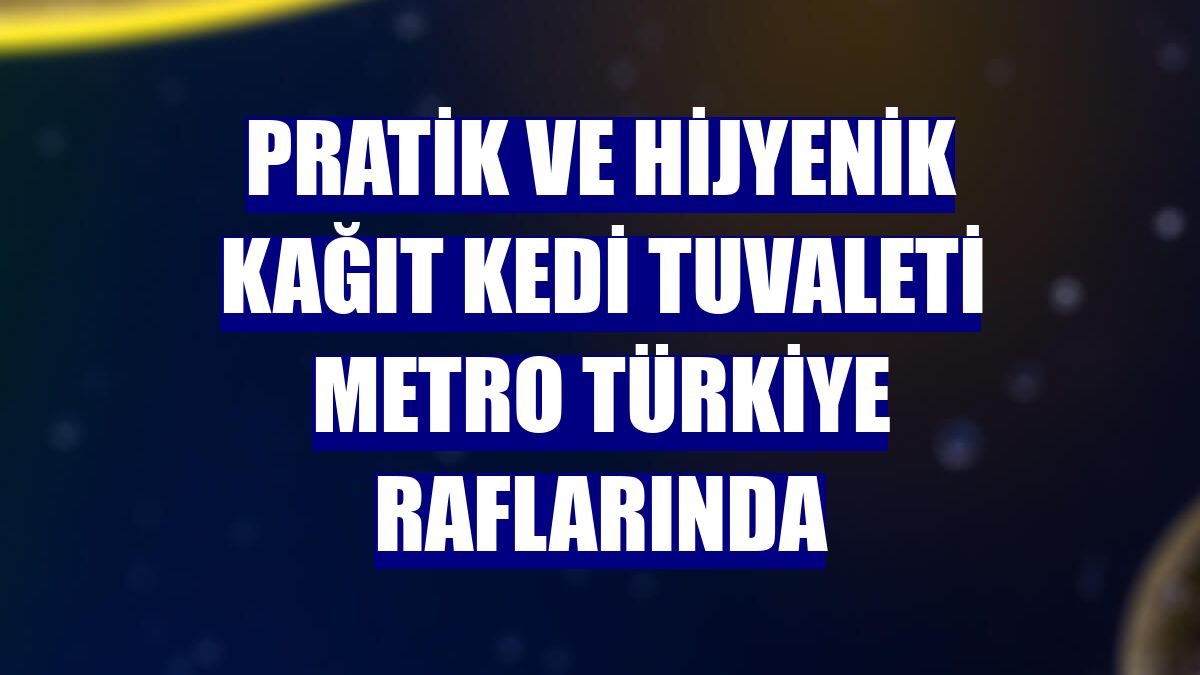 Pratik ve hijyenik kağıt kedi tuvaleti Metro Türkiye raflarında