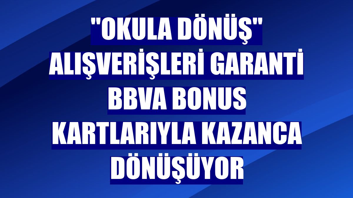 "Okula Dönüş" alışverişleri Garanti BBVA Bonus kartlarıyla kazanca dönüşüyor
