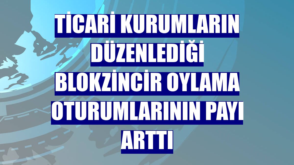 Ticari kurumların düzenlediği blokzincir oylama oturumlarının payı arttı