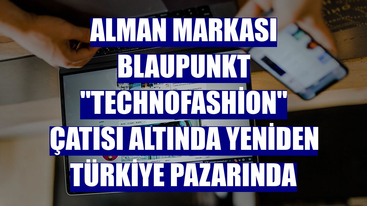 Alman markası Blaupunkt "Technofashion" çatısı altında yeniden Türkiye pazarında