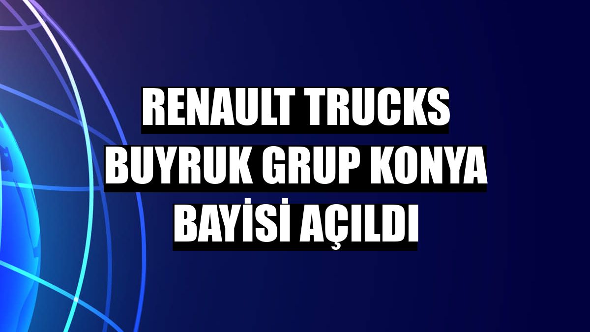 Renault Trucks Buyruk Grup Konya Bayisi açıldı
