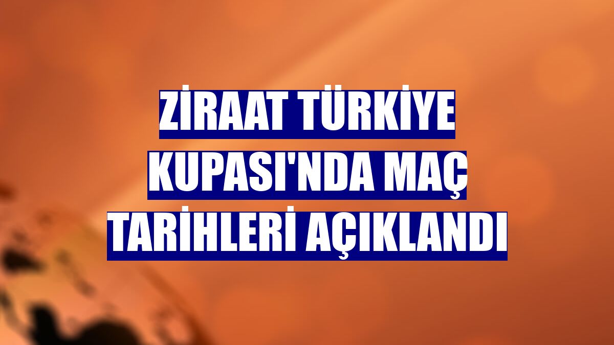 Ziraat Türkiye Kupası'nda maç tarihleri açıklandı