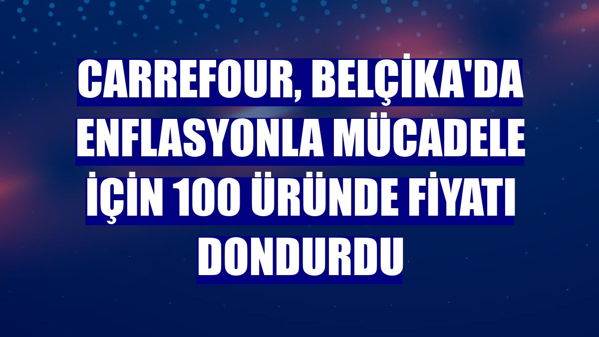 Carrefour, Belçika'da enflasyonla mücadele için 100 üründe fiyatı dondurdu