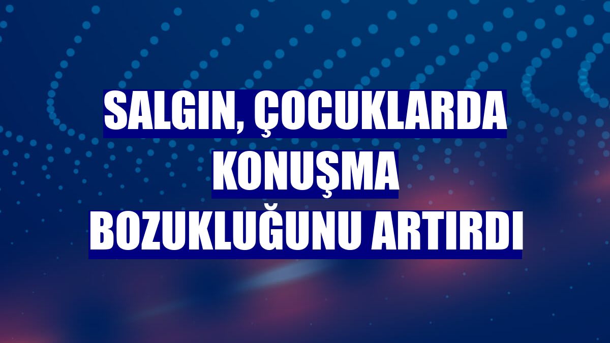 Salgın, çocuklarda konuşma bozukluğunu artırdı