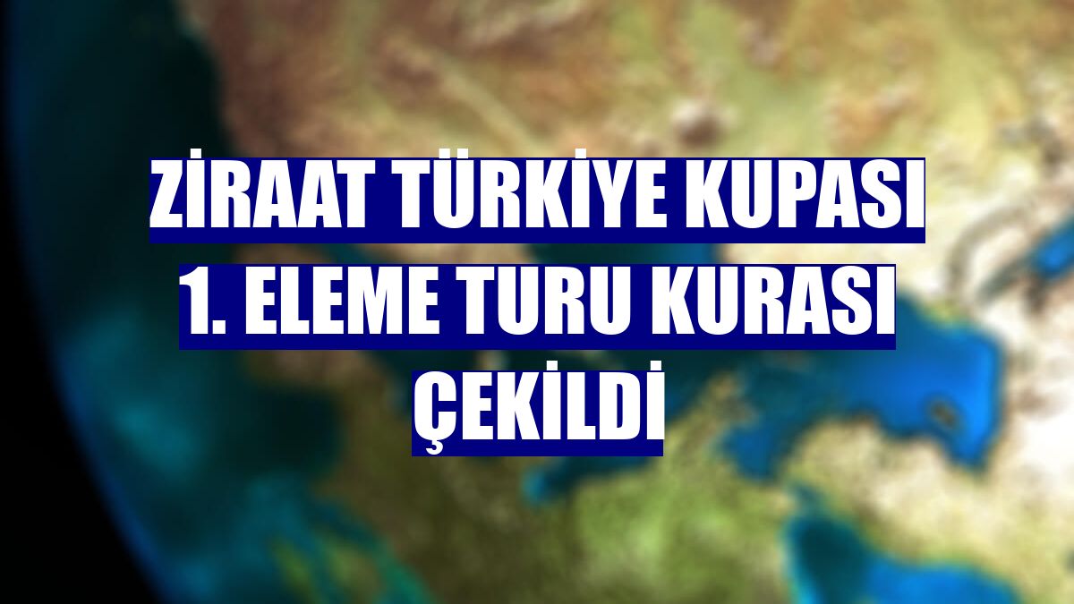 Ziraat Türkiye Kupası 1. Eleme Turu kurası çekildi
