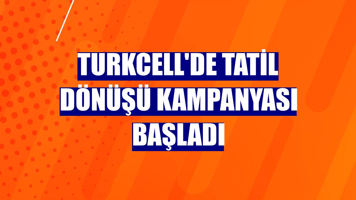 Turkcell'de tatil dönüşü kampanyası başladı