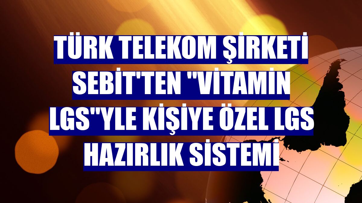 Türk Telekom şirketi Sebit'ten "Vitamin LGS"yle kişiye özel LGS hazırlık sistemi