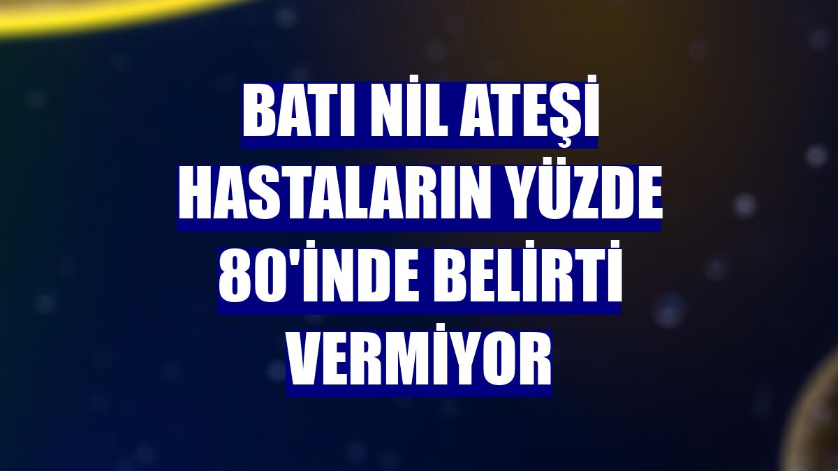 Batı Nil Ateşi hastaların yüzde 80'inde belirti vermiyor