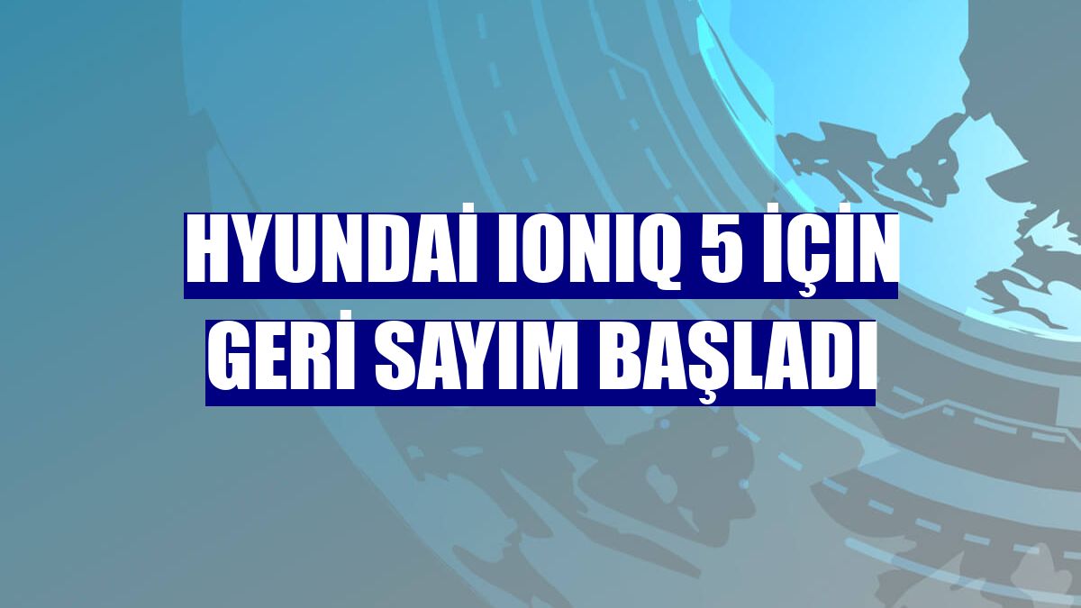 Hyundai IONIQ 5 için geri sayım başladı