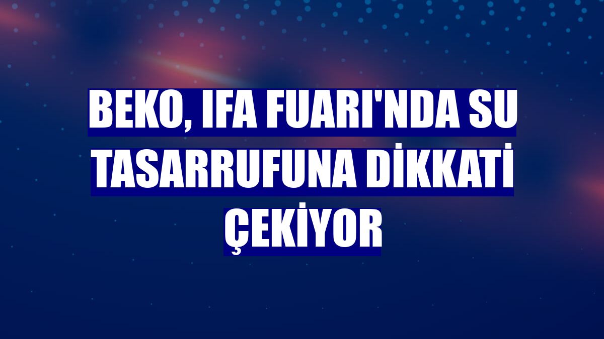 Beko, IFA Fuarı'nda su tasarrufuna dikkati çekiyor