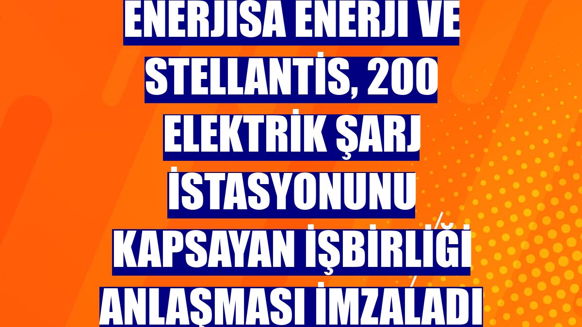 Enerjisa Enerji ve Stellantis, 200 elektrik şarj istasyonunu kapsayan işbirliği anlaşması imzaladı