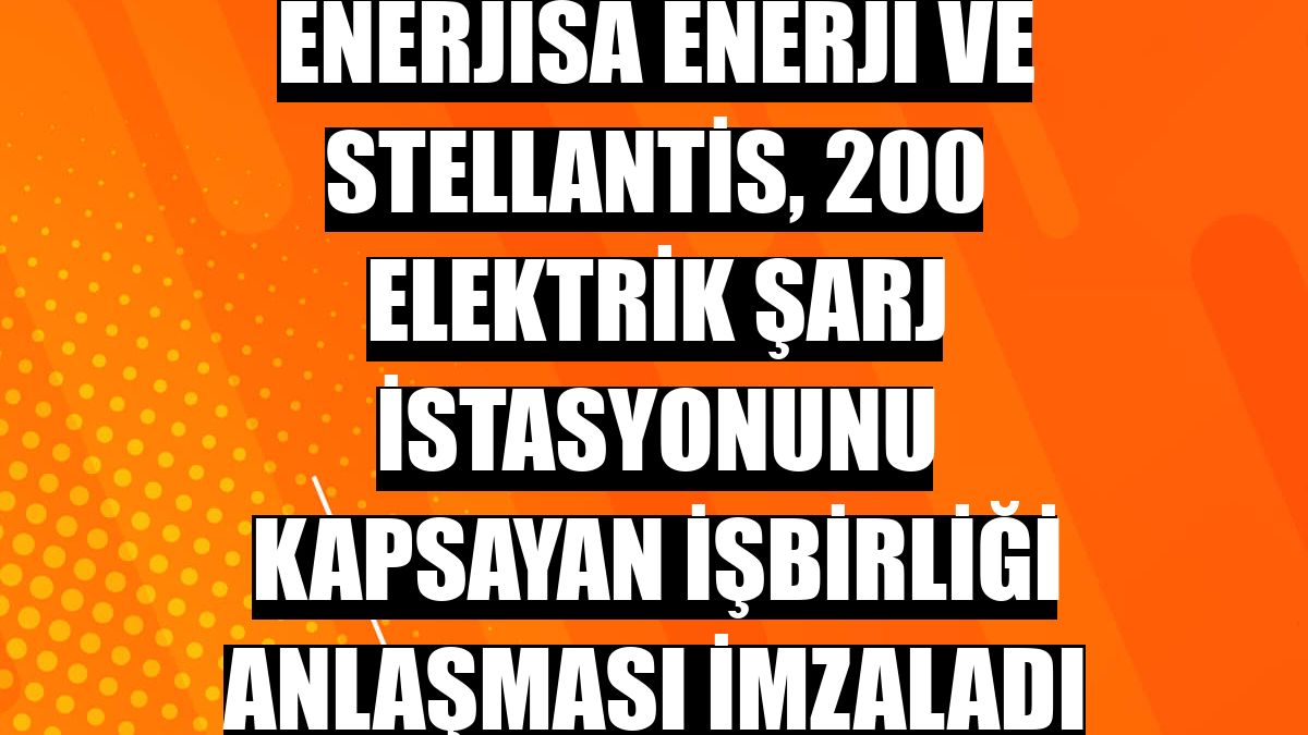 Enerjisa Enerji ve Stellantis, 200 elektrik şarj istasyonunu kapsayan işbirliği anlaşması imzaladı