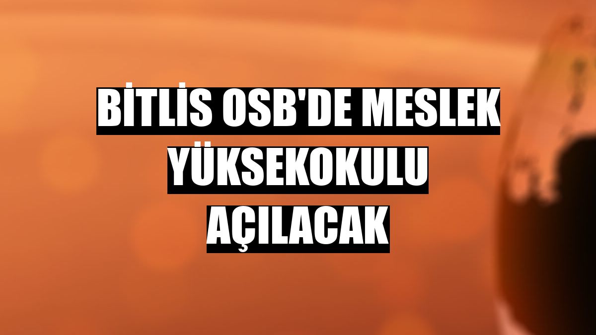 Bitlis OSB'de meslek yüksekokulu açılacak