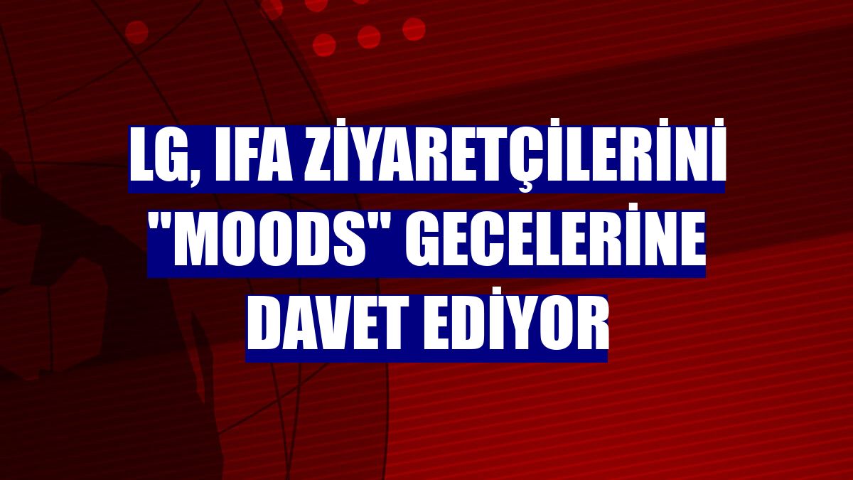 LG, IFA ziyaretçilerini "Moods" gecelerine davet ediyor
