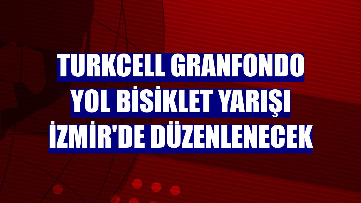 Turkcell Granfondo Yol Bisiklet Yarışı İzmir'de düzenlenecek