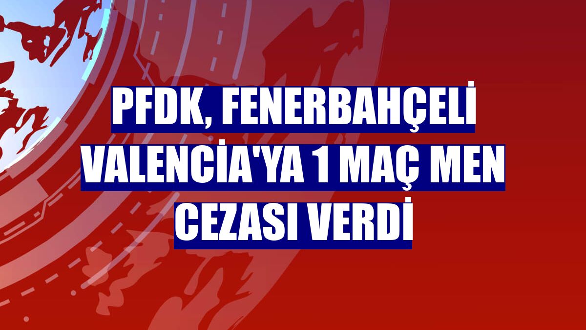 PFDK, Fenerbahçeli Valencia'ya 1 maç men cezası verdi