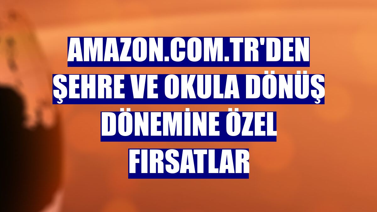 Amazon.com.tr'den şehre ve okula dönüş dönemine özel fırsatlar