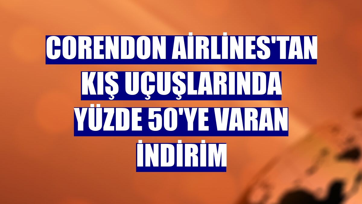 Corendon Airlines'tan kış uçuşlarında yüzde 50'ye varan indirim