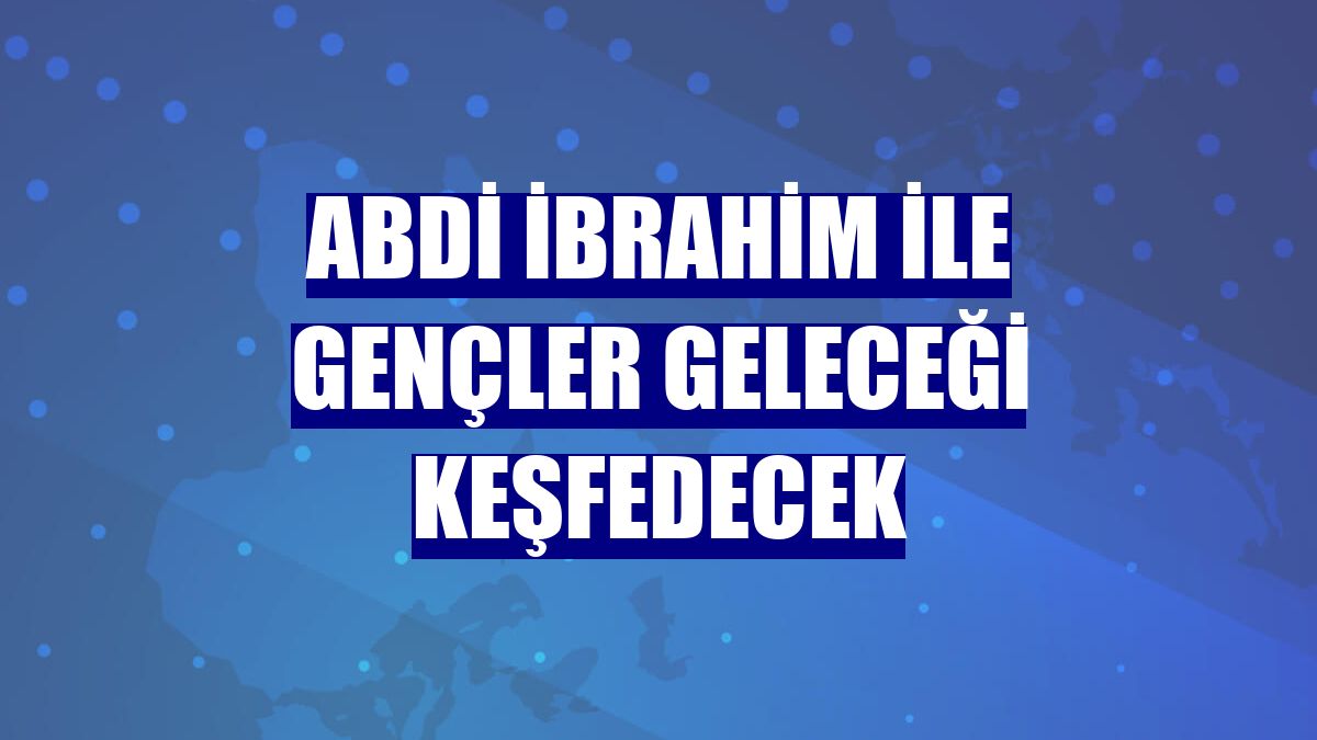 Abdi İbrahim ile gençler geleceği keşfedecek