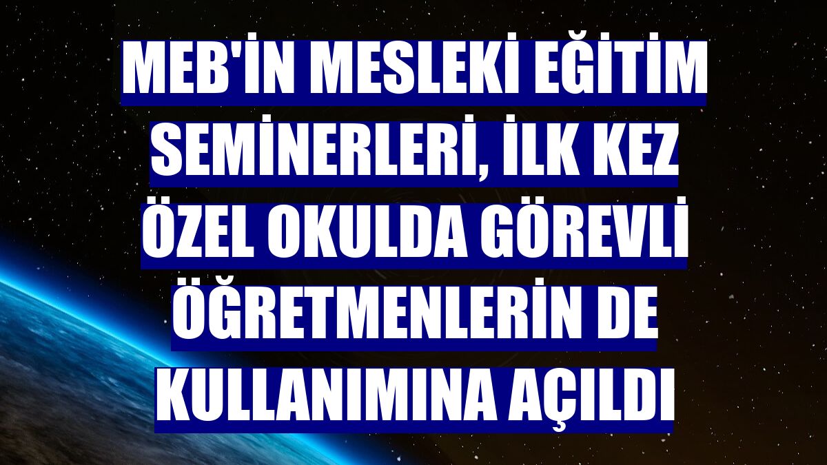 MEB'in mesleki eğitim seminerleri, ilk kez özel okulda görevli öğretmenlerin de kullanımına açıldı