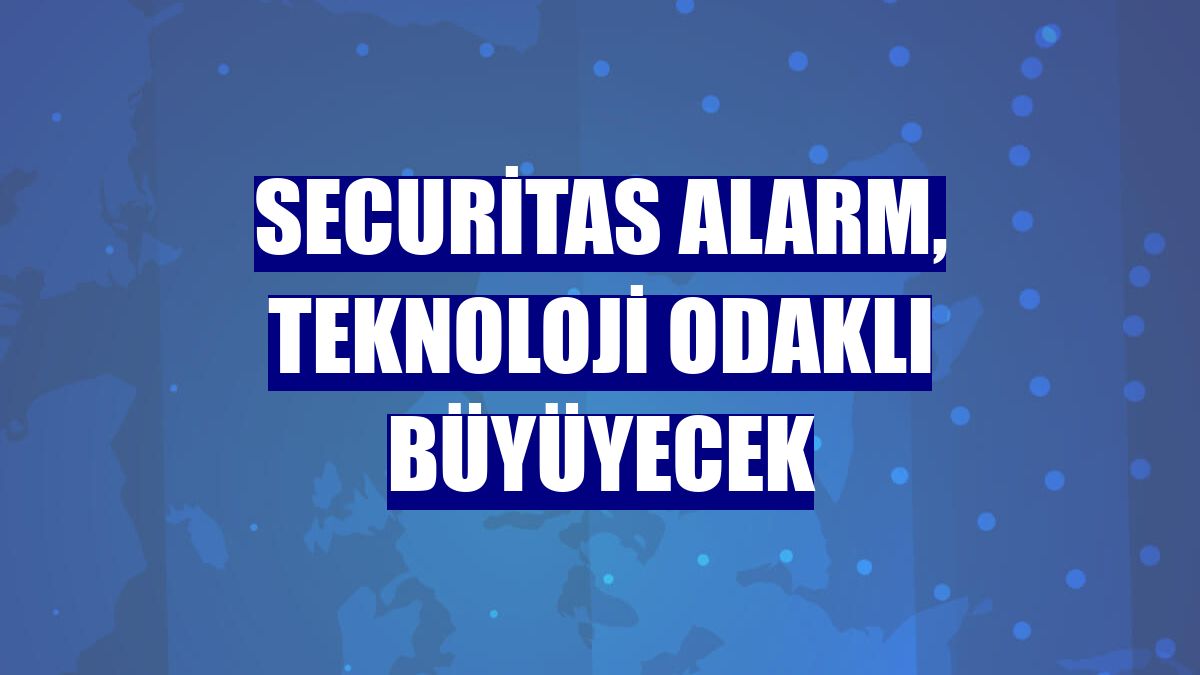 Securitas Alarm, teknoloji odaklı büyüyecek
