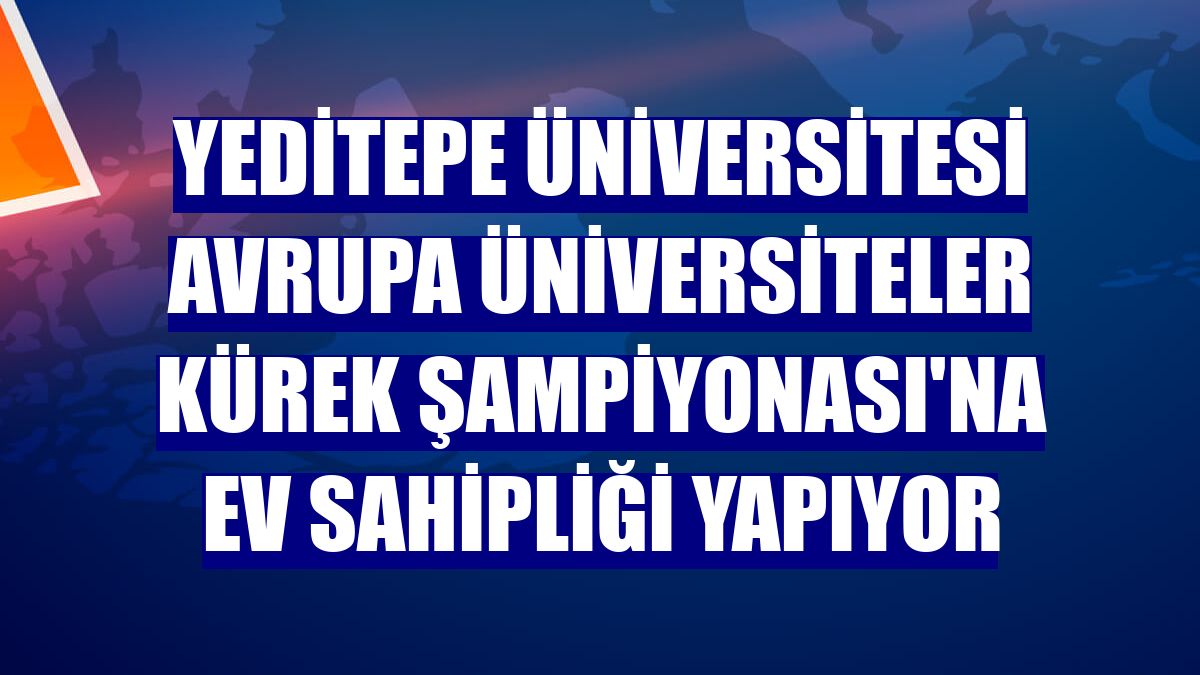 Yeditepe Üniversitesi Avrupa Üniversiteler Kürek Şampiyonası'na ev sahipliği yapıyor