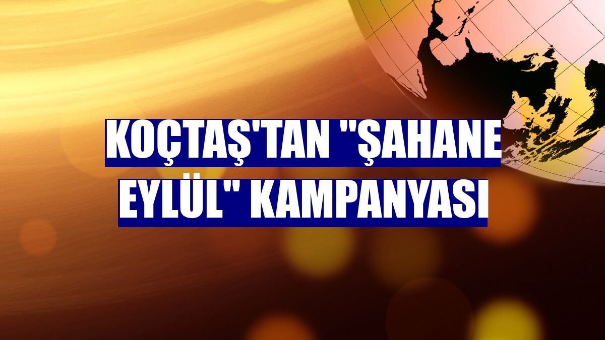 Koçtaş'tan "Şahane Eylül" kampanyası