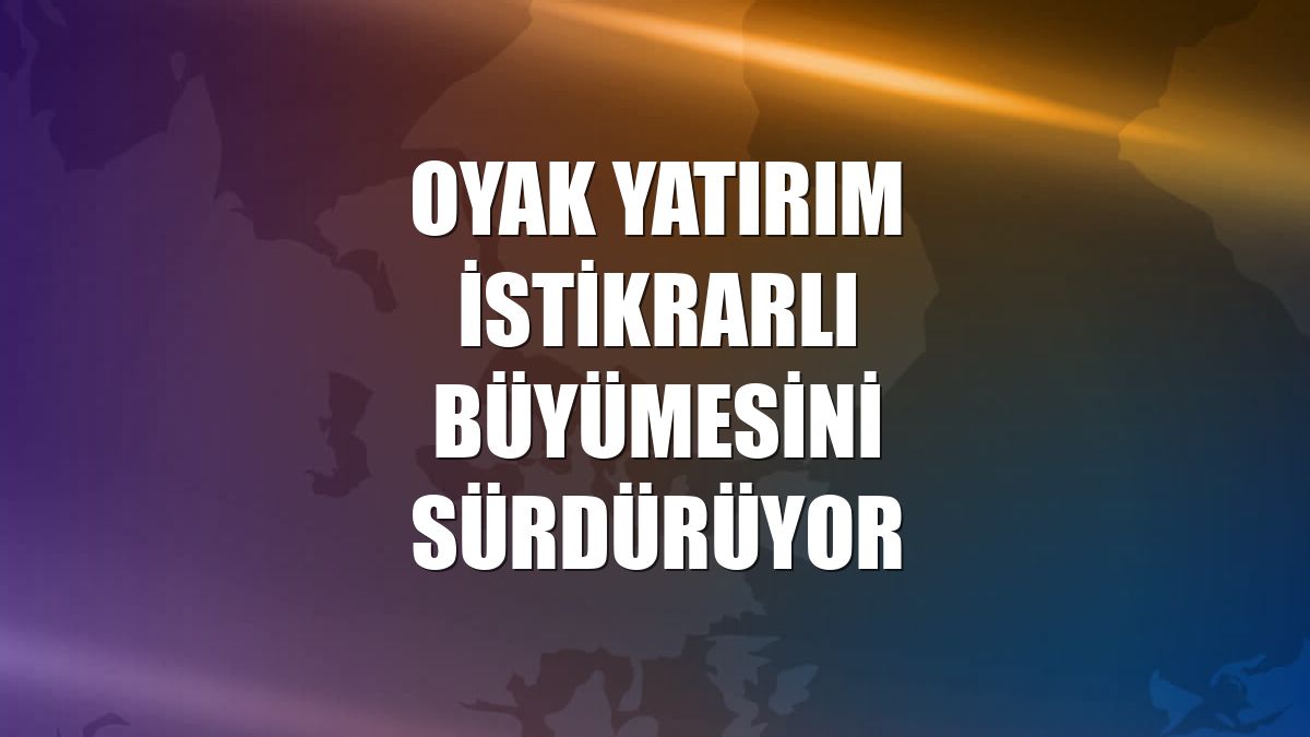 Oyak Yatırım istikrarlı büyümesini sürdürüyor