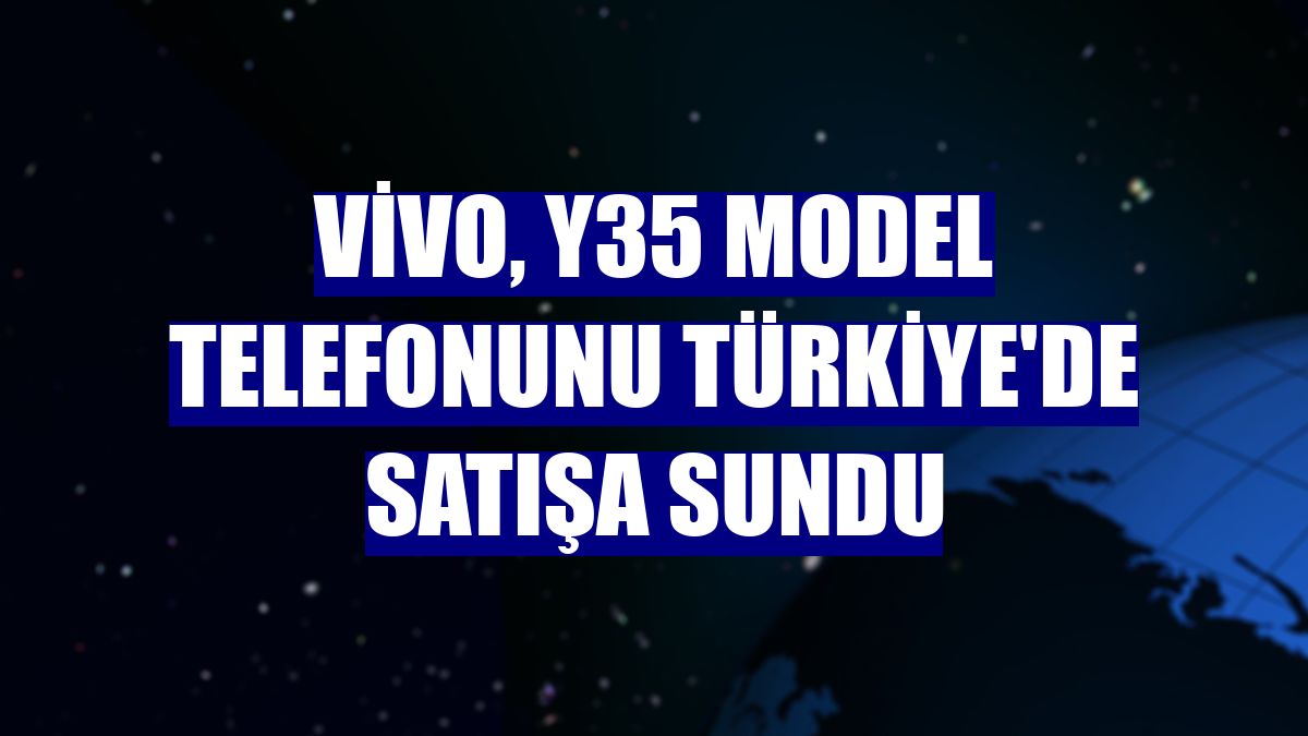 Vivo, Y35 model telefonunu Türkiye'de satışa sundu