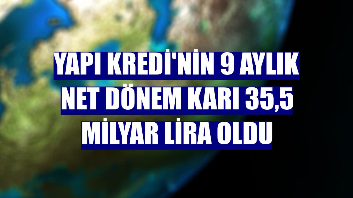 Yapı Kredi'nin 9 aylık net dönem karı 35,5 milyar lira oldu