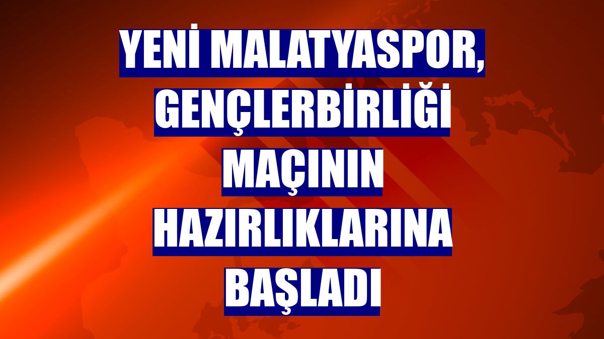 Yeni Malatyaspor, Gençlerbirliği maçının hazırlıklarına başladı