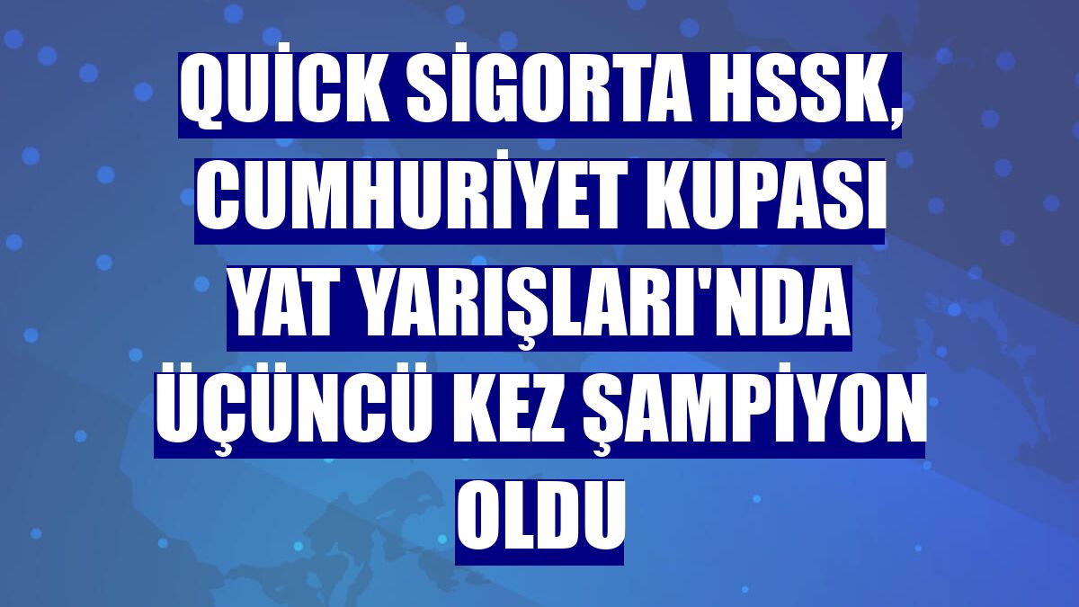 Quick Sigorta HSSK, Cumhuriyet Kupası Yat Yarışları'nda üçüncü kez şampiyon oldu