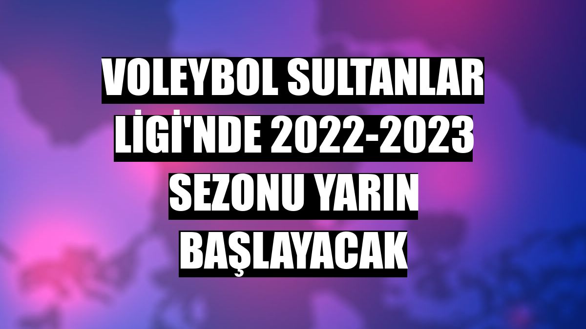 Voleybol Sultanlar Ligi'nde 2022-2023 sezonu yarın başlayacak