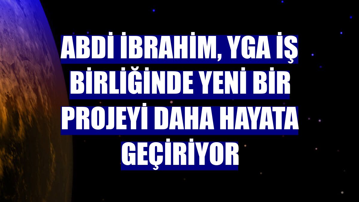 Abdi İbrahim, YGA iş birliğinde yeni bir projeyi daha hayata geçiriyor