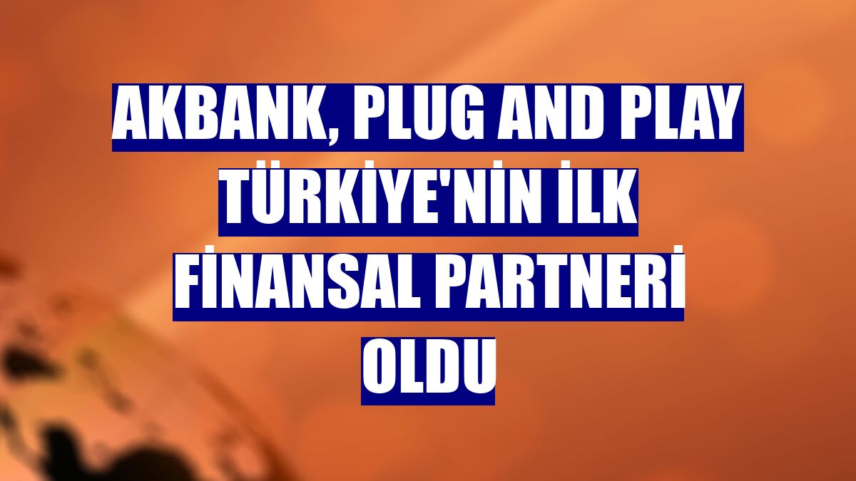 Akbank, Plug and Play Türkiye'nin ilk finansal partneri oldu