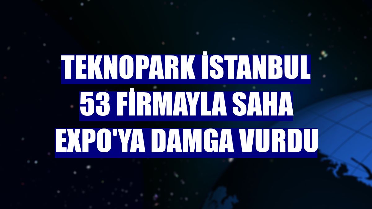 Teknopark İstanbul 53 firmayla SAHA EXPO'ya damga vurdu