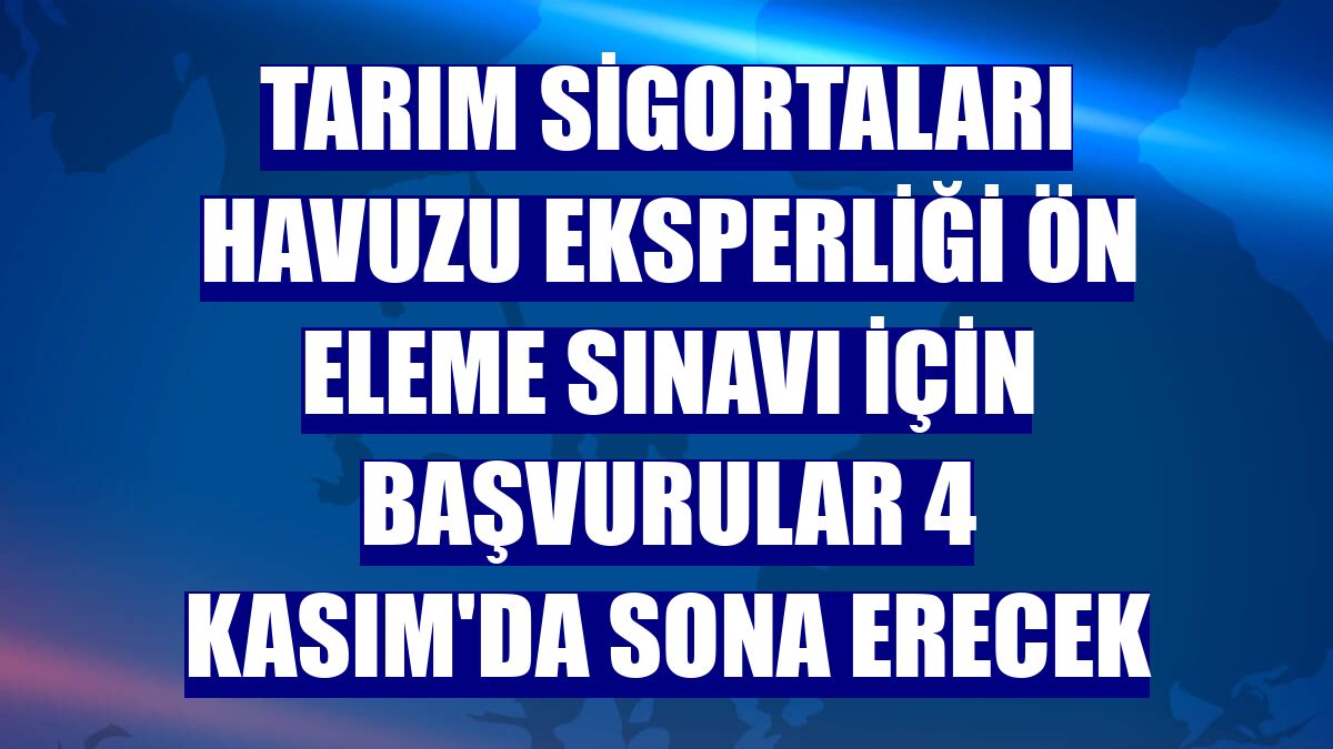 Tarım Sigortaları Havuzu Eksperliği Ön Eleme Sınavı için başvurular 4 Kasım'da sona erecek