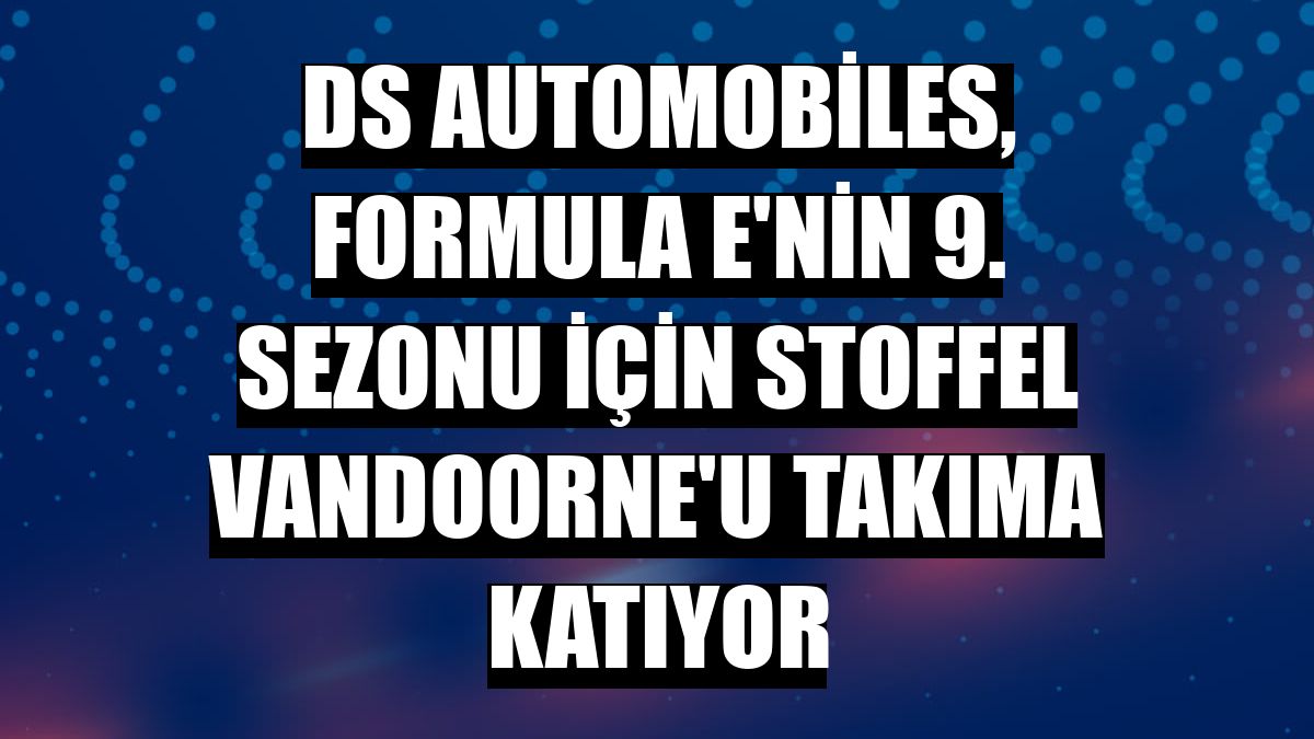 DS Automobiles, Formula E'nin 9. sezonu için Stoffel Vandoorne'u takıma katıyor