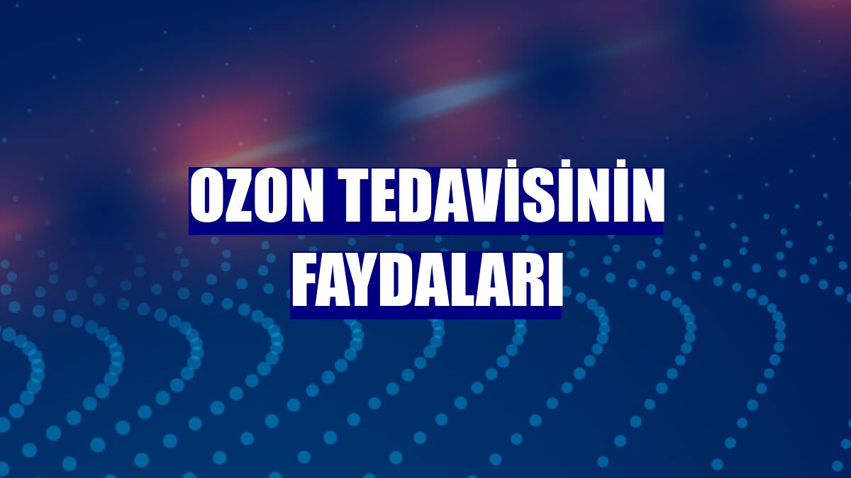 Ozon tedavisinin faydaları