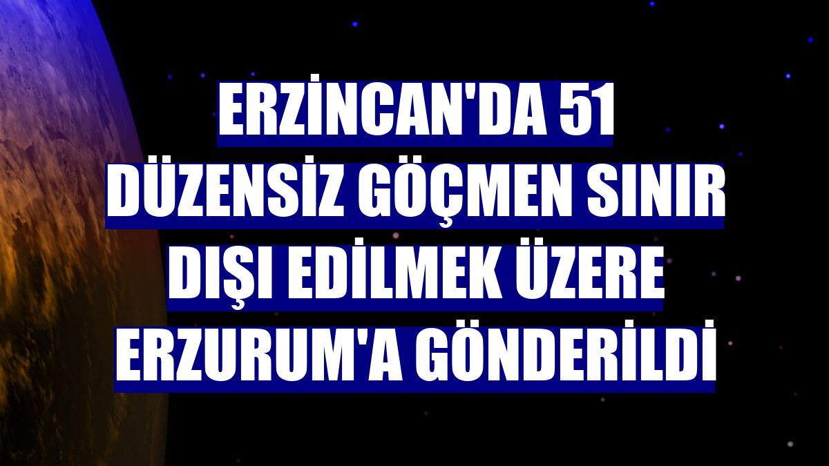 Erzincan'da 51 düzensiz göçmen sınır dışı edilmek üzere Erzurum'a gönderildi