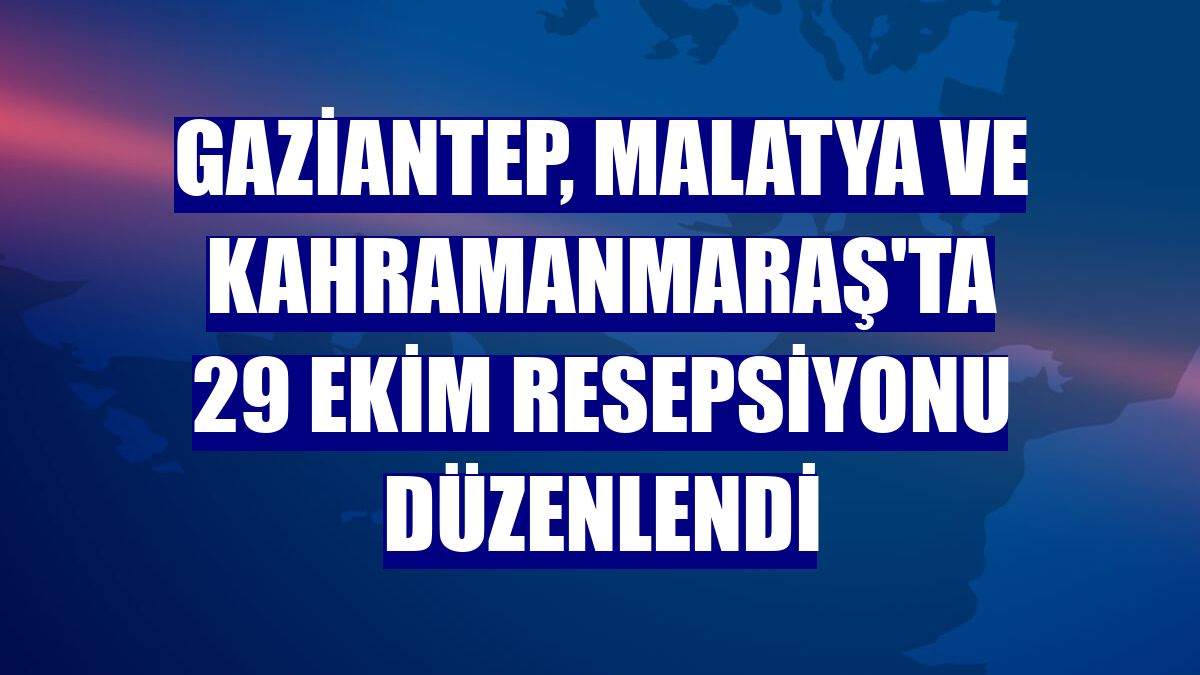 Gaziantep, Malatya ve Kahramanmaraş'ta 29 Ekim resepsiyonu düzenlendi