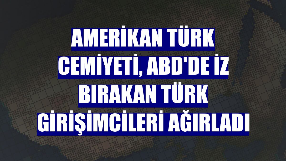 Amerikan Türk Cemiyeti, ABD'de iz bırakan Türk girişimcileri ağırladı