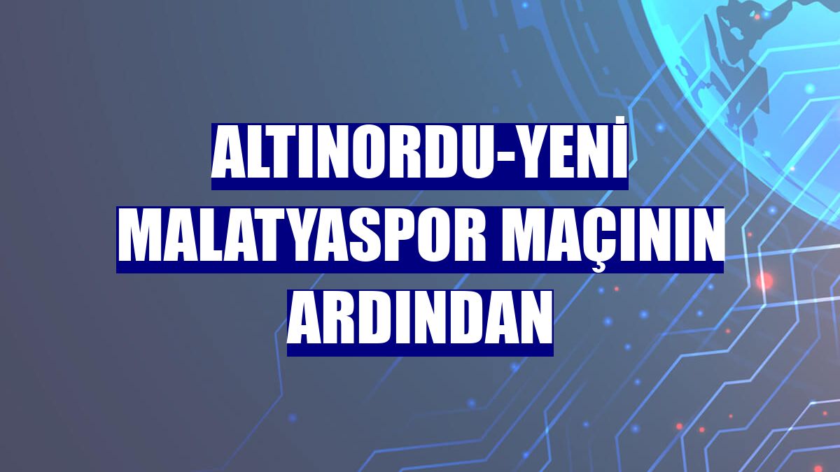Altınordu-Yeni Malatyaspor maçının ardından