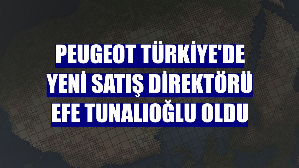 Peugeot Türkiye'de yeni satış direktörü Efe Tunalıoğlu oldu